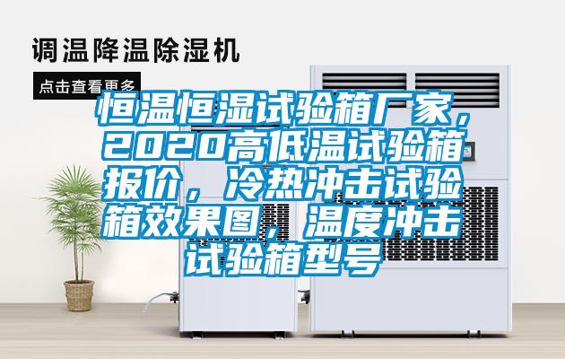恒溫恒濕試驗(yàn)箱廠家，2020高低溫試驗(yàn)箱報價，冷熱沖擊試驗(yàn)箱效果圖，溫度沖擊試驗(yàn)箱型號