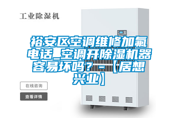 裕安區(qū)空調(diào)維修加氟電話_空調(diào)開除濕機(jī)器容易壞嗎？-【居想興業(yè)】