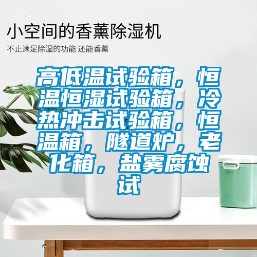 高低溫試驗箱，恒溫恒濕試驗箱，冷熱沖擊試驗箱，恒溫箱，隧道爐，老化箱，鹽霧腐蝕試