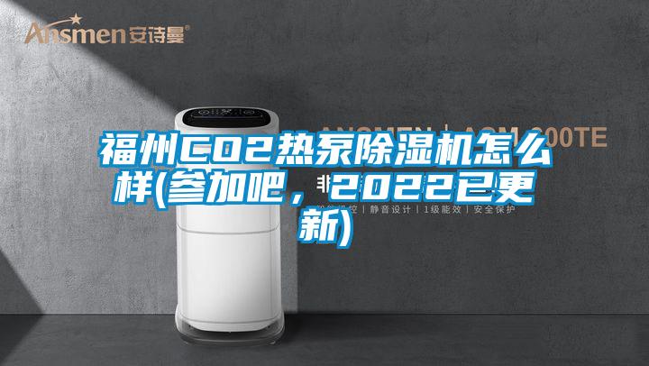 福州CO2熱泵除濕機怎么樣(參加吧，2022已更新)