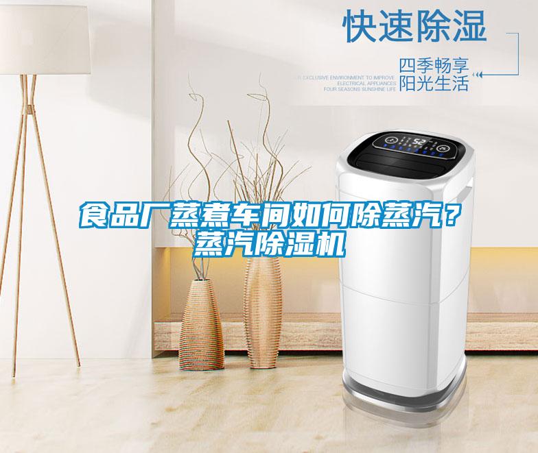 食品廠蒸煮車(chē)間如何除蒸汽？蒸汽除濕機(jī)