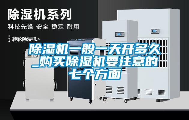除濕機(jī)一般一天開多久_購(gòu)買除濕機(jī)要注意的七個(gè)方面