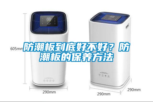 防潮板到底好不好？防潮板的保養(yǎng)方法