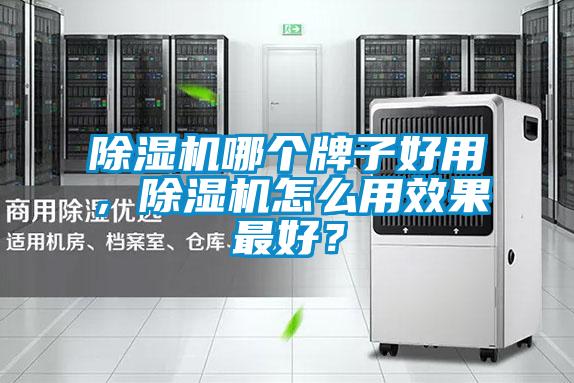 除濕機(jī)哪個(gè)牌子好用，除濕機(jī)怎么用效果最好？