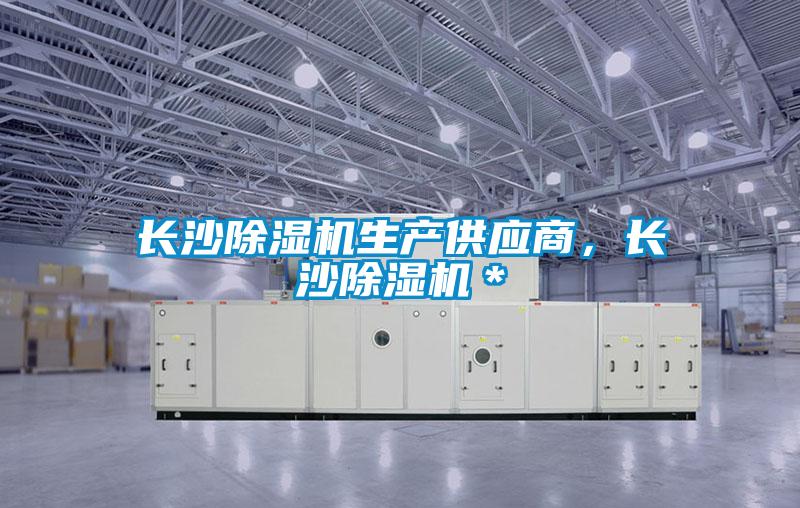 長(zhǎng)沙除濕機(jī)生產(chǎn)供應(yīng)商，長(zhǎng)沙除濕機(jī)＊