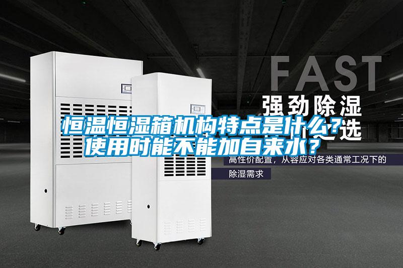 恒溫恒濕箱機構特點是什么？使用時能不能加自來水？