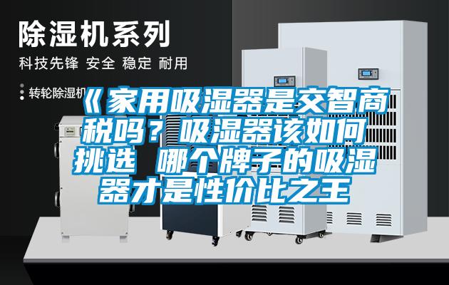 《家用吸濕器是交智商稅嗎？吸濕器該如何挑選 哪個牌子的吸濕器才是性價比之王