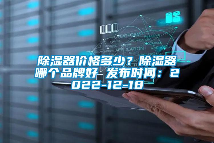 除濕器價(jià)格多少？除濕器哪個(gè)品牌好 發(fā)布時(shí)間：2022-12-18