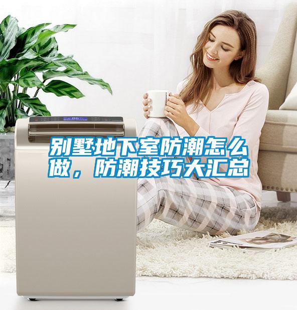 別墅地下室防潮怎么做，防潮技巧大匯總