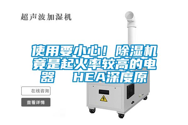 使用要小心！除濕機(jī)竟是起火率較高的電器  HEA深度原