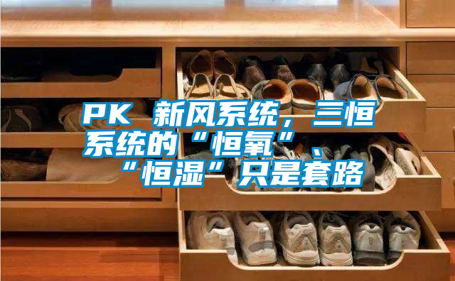 PK 新風(fēng)系統(tǒng)，三恒系統(tǒng)的“恒氧”、“恒濕”只是套路
