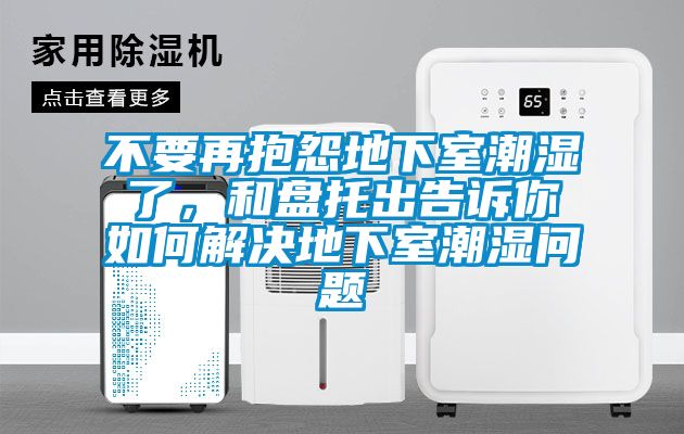 不要再抱怨地下室潮濕了，和盤(pán)托出告訴你如何解決地下室潮濕問(wèn)題