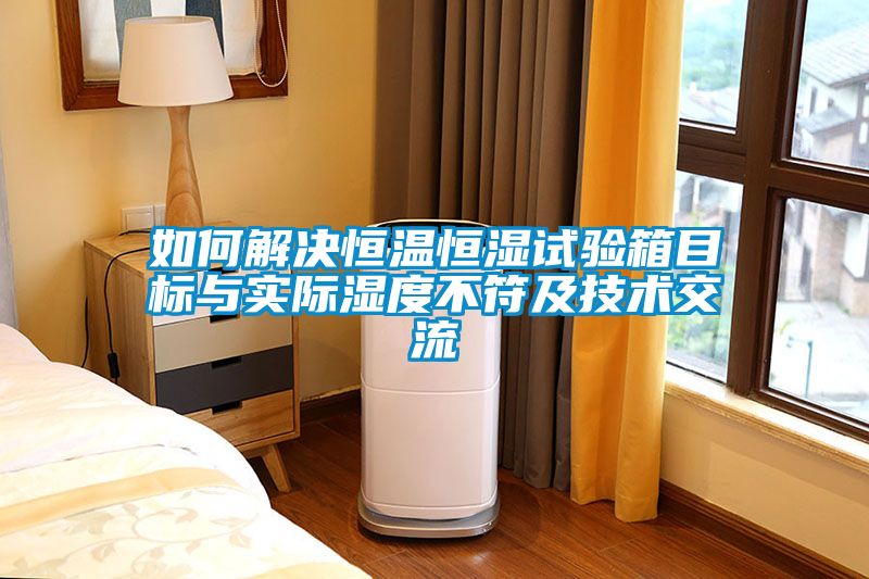 如何解決恒溫恒濕試驗箱目標與實際濕度不符及技術(shù)交流