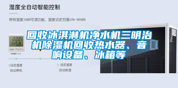 回收冰淇淋機(jī)凈水機(jī)三明治機(jī)除濕機(jī)回收熱水器、音響設(shè)備、冰箱等