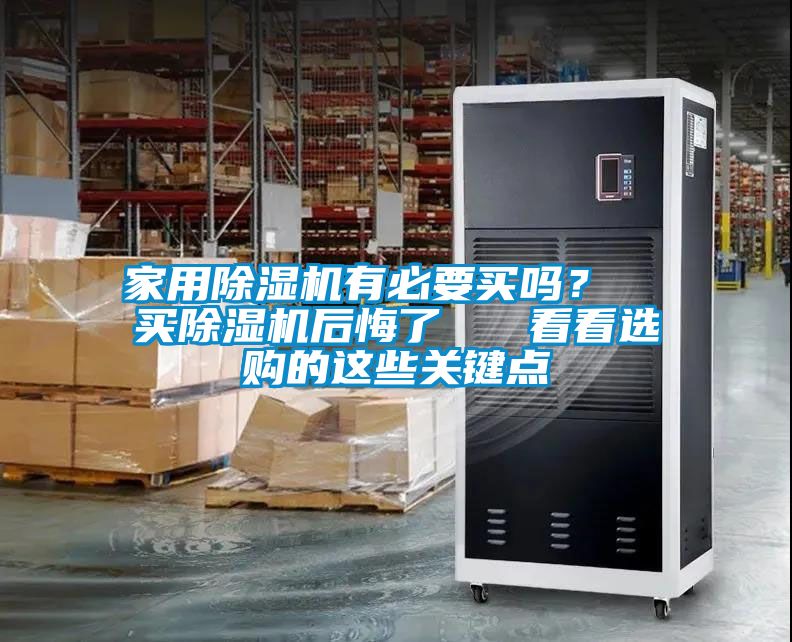 家用除濕機(jī)有必要買(mǎi)嗎？  買(mǎi)除濕機(jī)后悔了   看看選購(gòu)的這些關(guān)鍵點(diǎn)