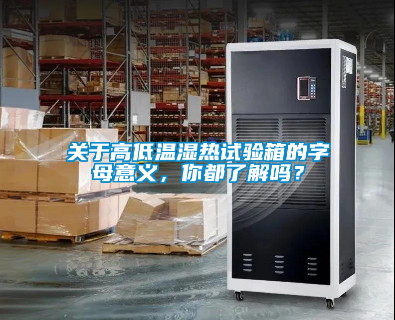 關(guān)于高低溫濕熱試驗(yàn)箱的字母意義，你都了解嗎？