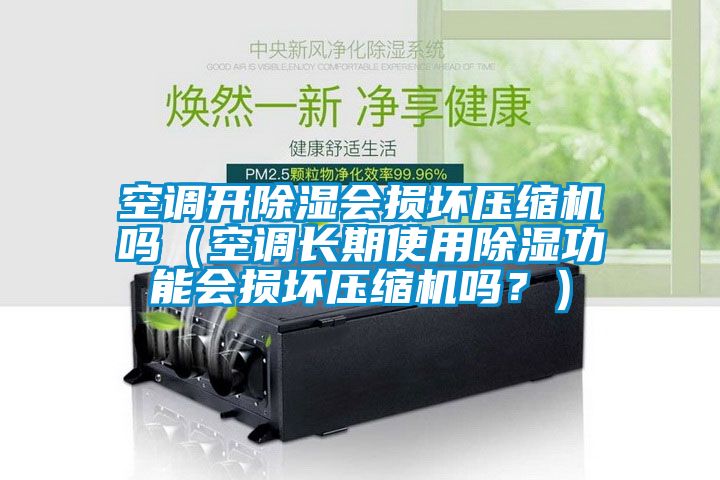 空調(diào)開除濕會(huì)損壞壓縮機(jī)嗎（空調(diào)長(zhǎng)期使用除濕功能會(huì)損壞壓縮機(jī)嗎？）
