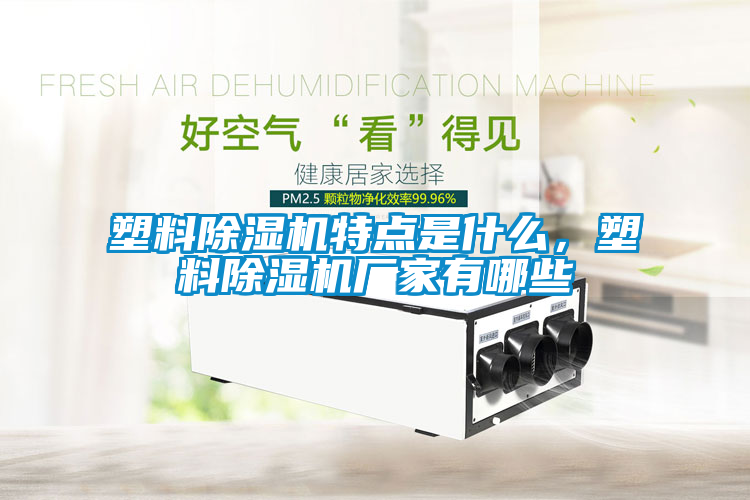 塑料除濕機(jī)特點(diǎn)是什么，塑料除濕機(jī)廠家有哪些