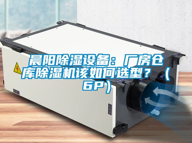 晨陽(yáng)除濕設(shè)備：廠(chǎng)房倉(cāng)庫(kù)除濕機(jī)該如何選型？（6P）