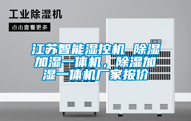 江蘇智能濕控機(jī) 除濕加濕一體機(jī)，除濕加濕一體機(jī)廠家報(bào)價(jià)