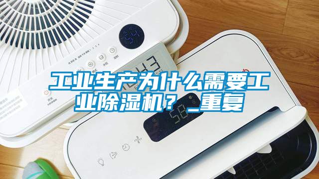 工業(yè)生產(chǎn)為什么需要工業(yè)除濕機(jī)？_重復(fù)