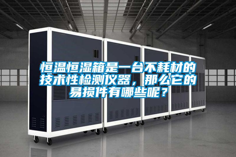 恒溫恒濕箱是一臺不耗材的技術(shù)性檢測儀器，那么它的易損件有哪些呢？