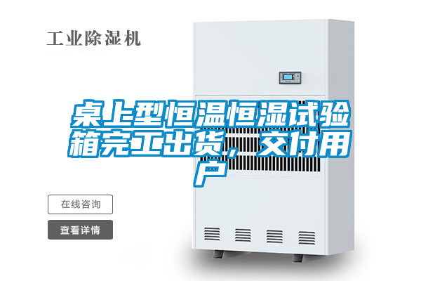 桌上型恒溫恒濕試驗(yàn)箱完工出貨，交付用戶