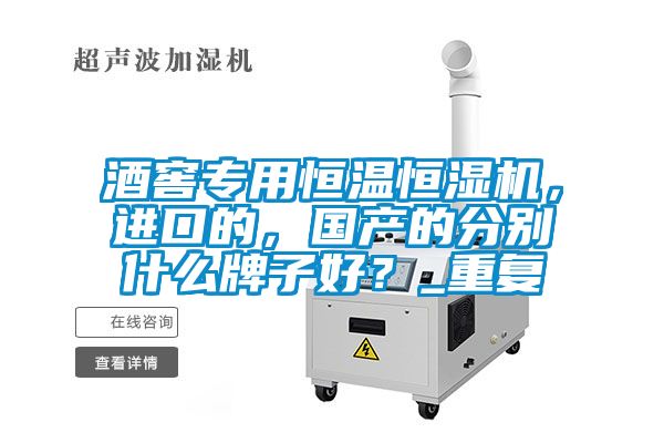 酒窖專用恒溫恒濕機(jī)，進(jìn)口的，國產(chǎn)的分別什么牌子好？_重復(fù)
