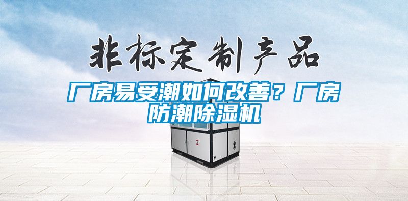 廠房易受潮如何改善？廠房防潮除濕機