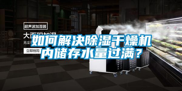 如何解決除濕干燥機(jī)內(nèi)儲存水量過滿？