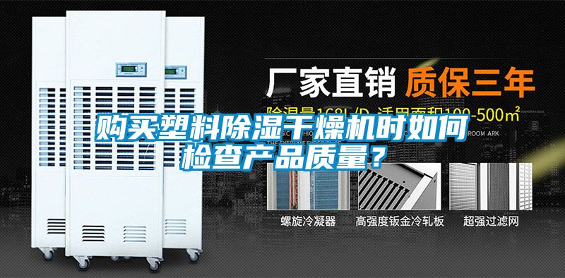 購買塑料除濕干燥機(jī)時如何檢查產(chǎn)品質(zhì)量？