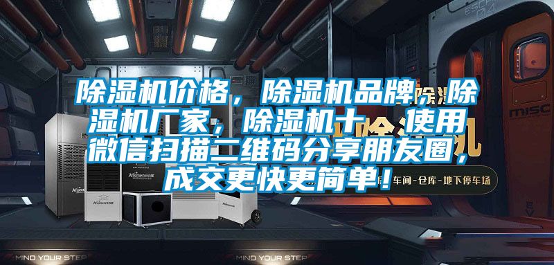 除濕機(jī)價(jià)格，除濕機(jī)品牌，除濕機(jī)廠家，除濕機(jī)十  使用微信掃描二維碼分享朋友圈，成交更快更簡(jiǎn)單！