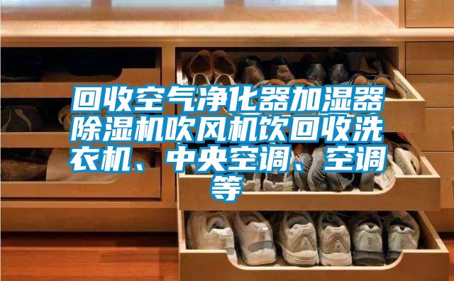 回收空氣凈化器加濕器除濕機(jī)吹風(fēng)機(jī)飲回收洗衣機(jī)、中央空調(diào)、空調(diào)等