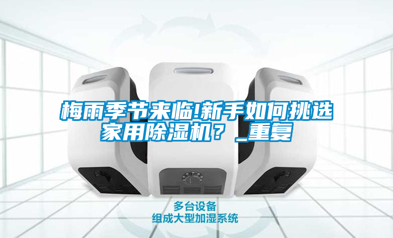 梅雨季節(jié)來臨!新手如何挑選家用除濕機？_重復