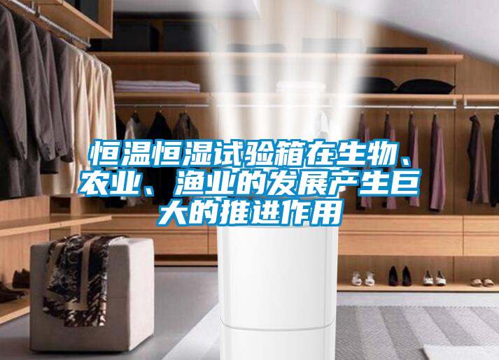 恒溫恒濕試驗(yàn)箱在生物、農(nóng)業(yè)、漁業(yè)的發(fā)展產(chǎn)生巨大的推進(jìn)作用