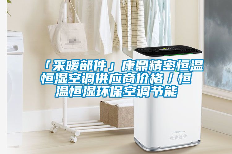 「采暖部件」康鼎精密恒溫恒濕空調(diào)供應(yīng)商價(jià)格／恒溫恒濕環(huán)?？照{(diào)節(jié)能