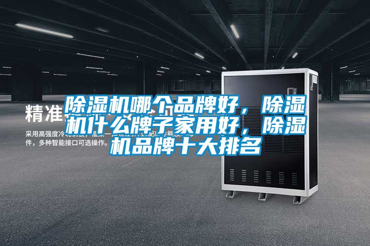 除濕機哪個品牌好，除濕機什么牌子家用好，除濕機品牌十大排名