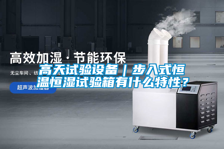 高天試驗設(shè)備｜步入式恒溫恒濕試驗箱有什么特性？