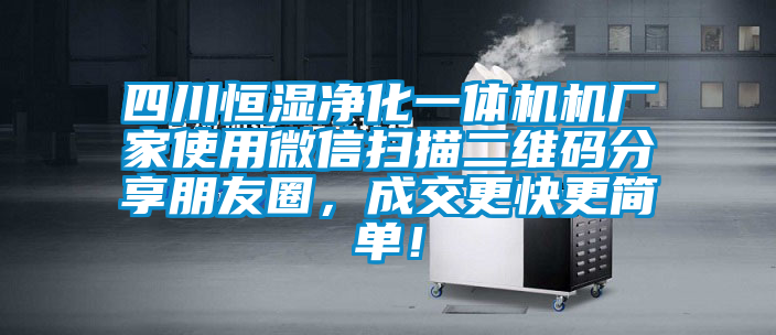四川恒濕凈化一體機機廠家使用微信掃描二維碼分享朋友圈，成交更快更簡單！