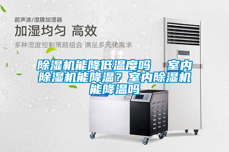除濕機(jī)能降低溫度嗎  室內(nèi)除濕機(jī)能降溫？室內(nèi)除濕機(jī)能降溫嗎