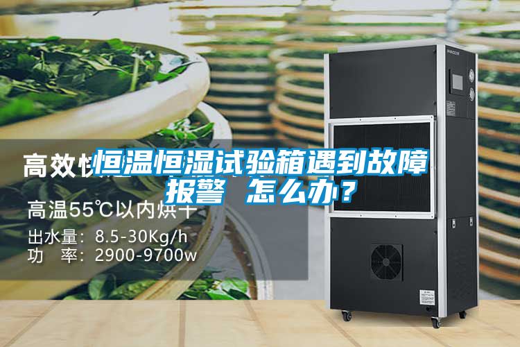 恒溫恒濕試驗箱遇到故障報警 怎么辦？