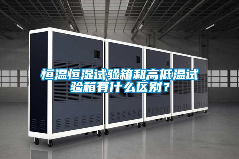 恒溫恒濕試驗箱和高低溫試驗箱有什么區(qū)別？