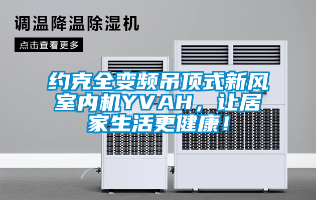 約克全變頻吊頂式新風(fēng)室內(nèi)機(jī)YVAH，讓居家生活更健康！