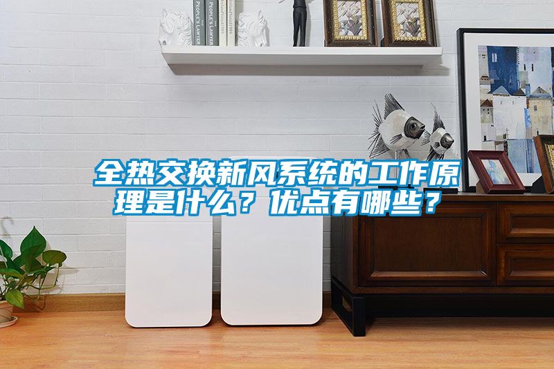 全熱交換新風系統(tǒng)的工作原理是什么？優(yōu)點有哪些？