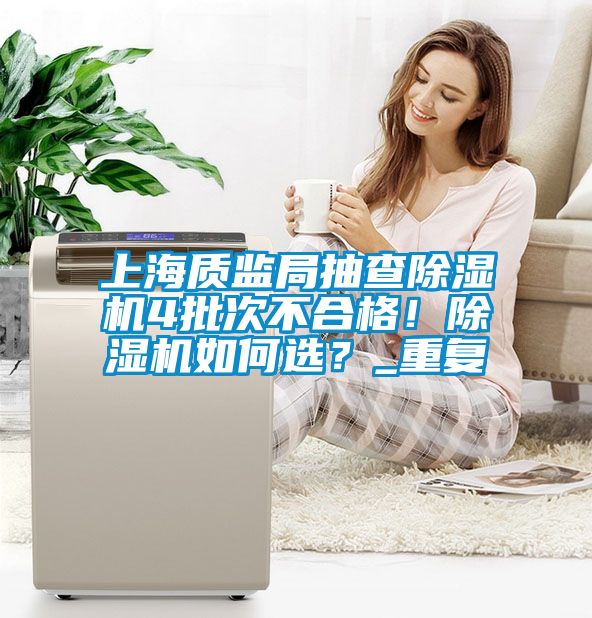 上海質(zhì)監(jiān)局抽查除濕機(jī)4批次不合格！除濕機(jī)如何選？_重復(fù)