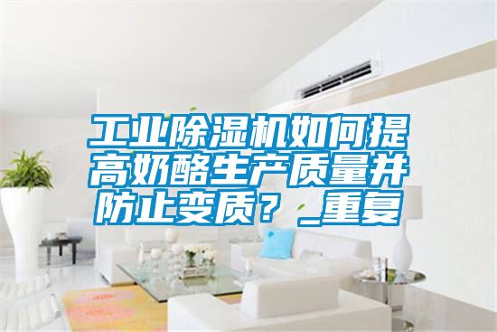 工業(yè)除濕機如何提高奶酪生產質量并防止變質？_重復