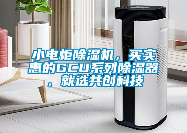 小電柜除濕機，買實惠的GCU系列除濕器，就選共創(chuàng)科技