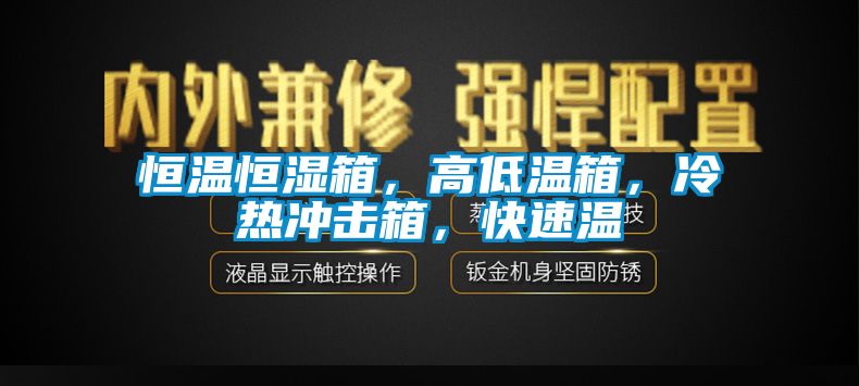 恒溫恒濕箱，高低溫箱，冷熱沖擊箱，快速溫