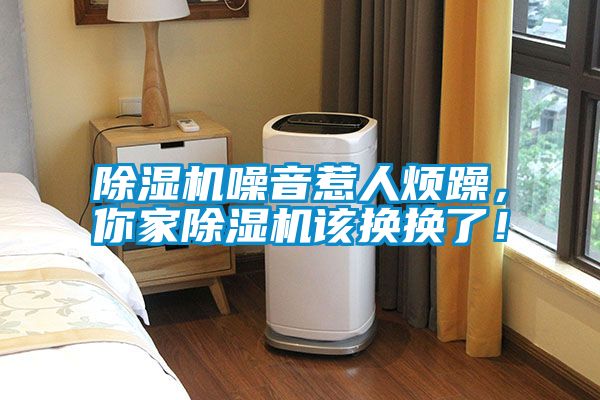 除濕機噪音惹人煩躁，你家除濕機該換換了！