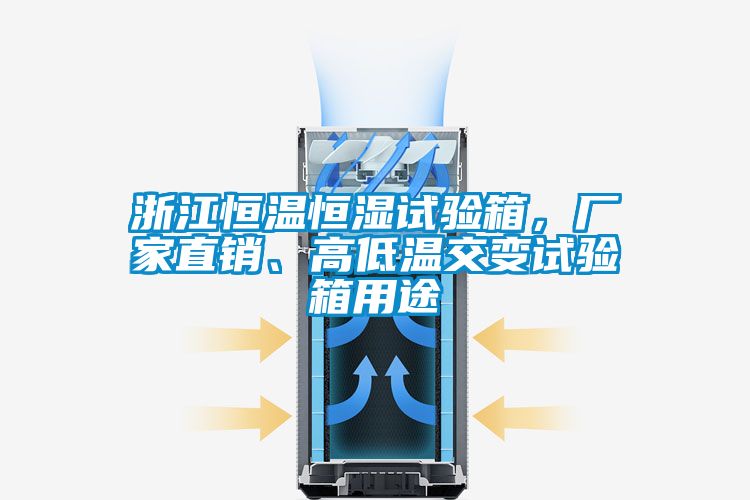 浙江恒溫恒濕試驗箱，廠家直銷、高低溫交變試驗箱用途